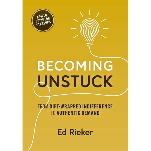 Becoming Unstuck: From Gift-Wrapped Indifference to Authentic Demand, (Paperback)