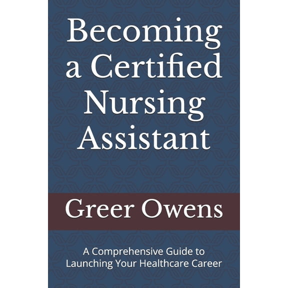Becoming a Certified Nursing Assistant: A Comprehensive Guide to Launching Your Healthcare Career, (Paperback)