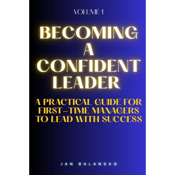 Career Excellence Mastery: A Comprehensi Becoming a Confident Leader: A Practical Guide for First-Time Managers to Lead with Success, Book 1, (Paperback)