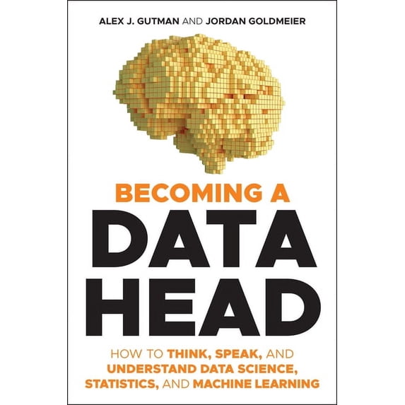 Becoming a Data Head: How to Think, Speak, and Understand Data Science, Statistics, and Machine Learning, (Paperback)