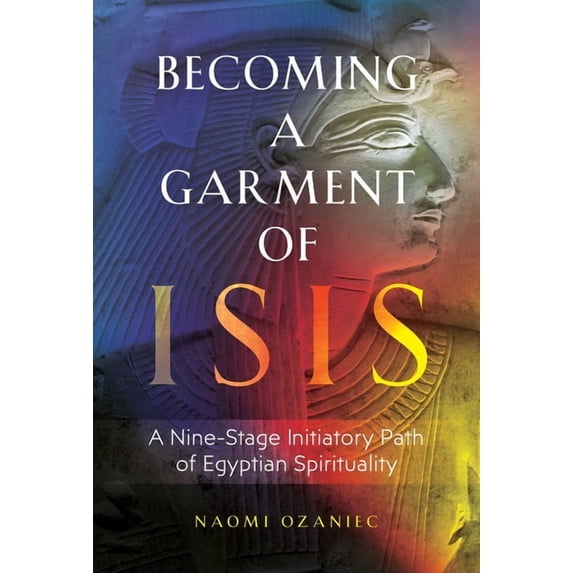 Becoming a Garment of Isis: A Nine-Stage Initiatory Path of Egyptian Spirituality, (Paperback)