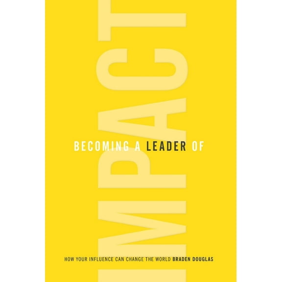 Becoming a Leader of Impact: How Your Influence Can Change the World, (Hardcover)