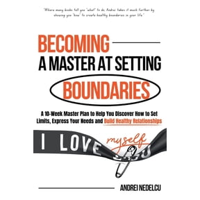 Becoming a Master at Setting Boundaries: A 10-Week Master Plan to Help You Discover How to Set Limits, Express Your Need, (Paperback)