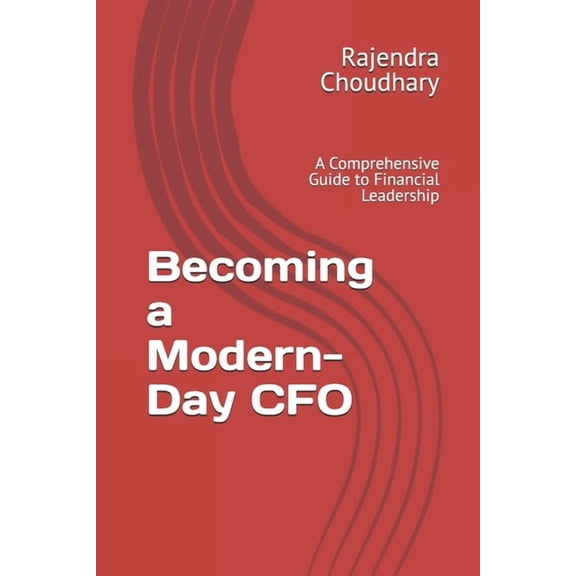 Becoming a Modern-Day CFO: A Comprehensive Guide to Financial Leadership, (Paperback)