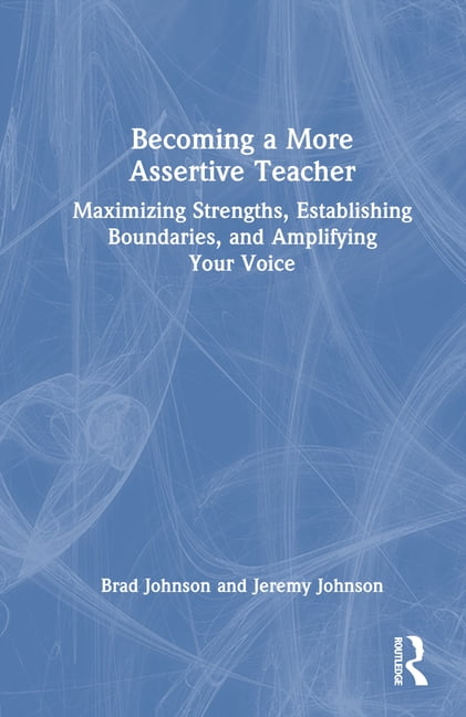 Becoming a More Assertive Teacher: Maximizing Strengths, Establishing Boundaries, and Amplifying Your Voice, (Hardcover)