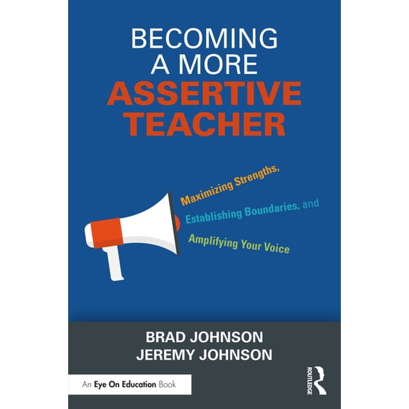 Becoming a More Assertive Teacher: Maximizing Strengths, Establishing Boundaries, and Amplifying Your Voice, (Paperback)