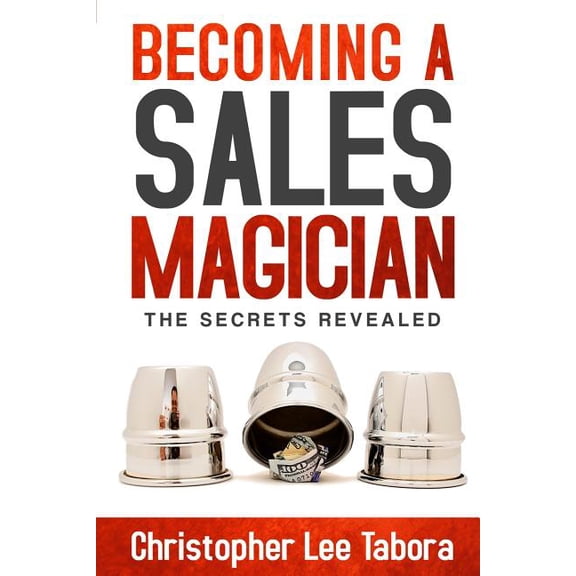 Becoming a Sales Magician: The Secrets Revealed Paperback Christopher Lee Tabora