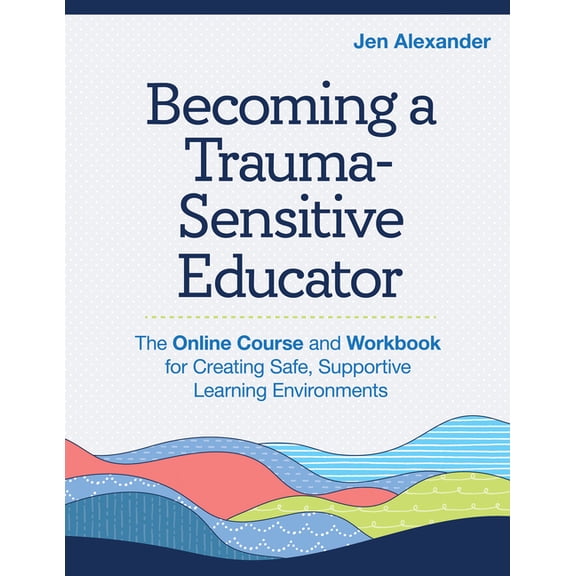 Becoming a Trauma-Sensitive Educator: The Online Course and Workbook for Creating Safe, Supportive Learning Environments, (Paperback)