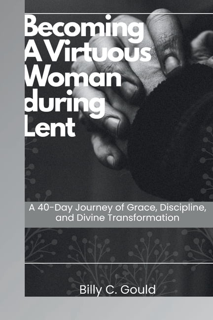 Becoming a Virtuous Woman During Lent: A 40-Day Journey of Grace, Discipline, and Divine Transformation, (Paperback)
