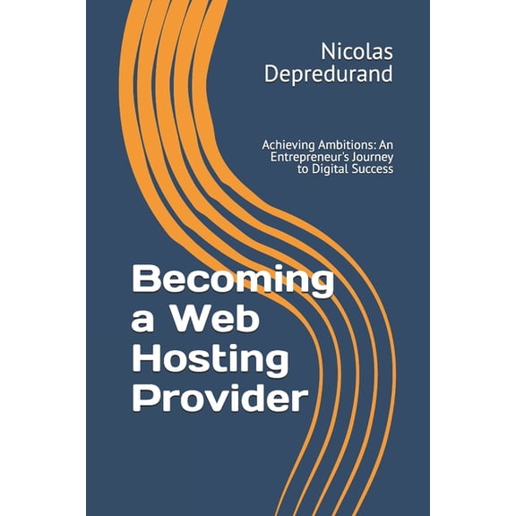 Becoming a Web Hosting Provider: Achieving Ambitions: An Entrepreneur's Journey to Digital Success, (Paperback)