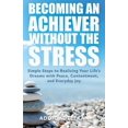 thumbnail image 1 of Becoming an Achiever Without the Stress: Simple Steps to Realizing Your Life's Dreams with Peace, Contentment, and Every, (Paperback), 1 of 1
