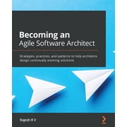 Becoming an Agile Software Architect Strategies, practices, and patterns to help architects design continually evolving, Paperback