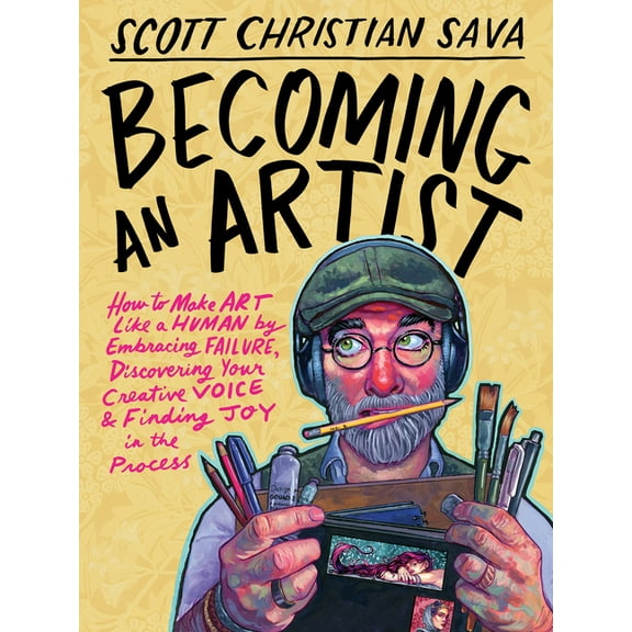 Becoming an Artist: How to Make Art Like a Human by Embracing Failure, Discovering Your Creative Voice & Finding Joy, (Hardcover)
