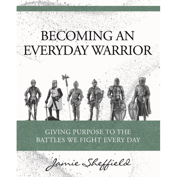 Becoming an Everyday Warrior: Giving Purpose to the Battles We Fight Every Day, (Paperback)