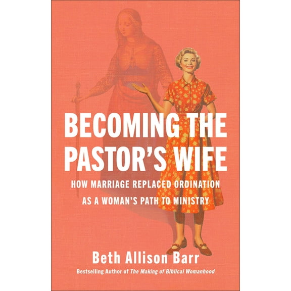 Becoming the Pastor's Wife: How Marriage Replaced Ordination as a Woman's Path to Ministry, (Hardcover)
