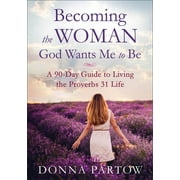Becoming the Woman God Wants Me to Be A 90-Day Guide to Living the Proverbs 31 Life, Paperback