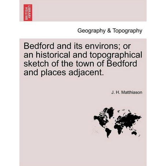 Bedford and Its Environs; Or an Historical and Topographical Sketch of the Town of Bedford and Places Adjacent. (Paperback)