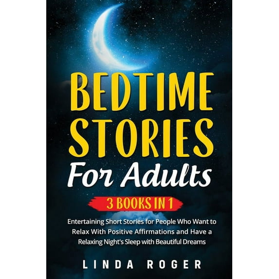 Bedtime Stories for Adults: 3 Books in 1 - Entertaining Short Stories for People Who Want to Relax with Positive Affirmations and have a Relaxing Night's Sleep with Beautiful Dreams (Paperback)
