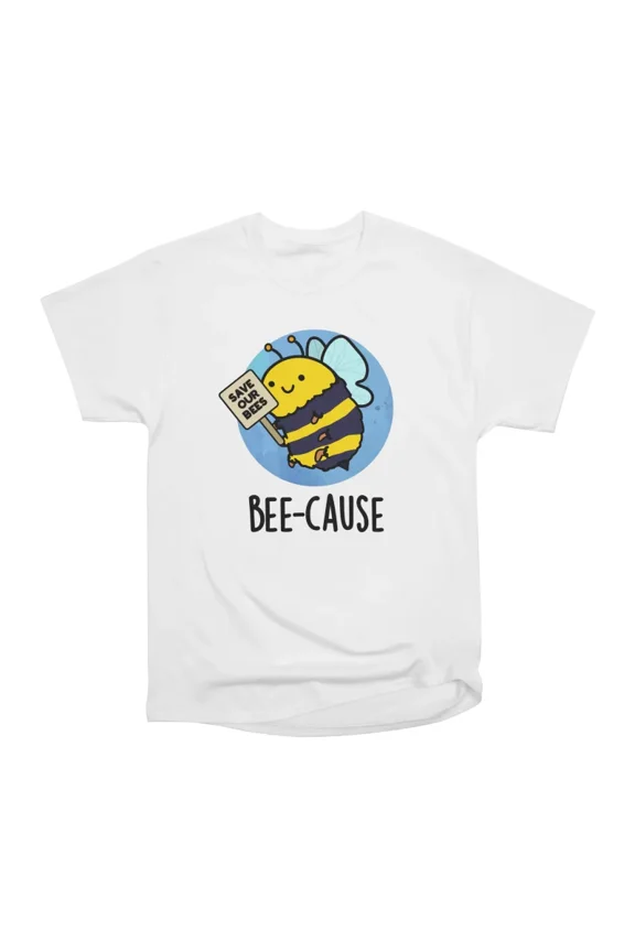 Bee Cause Cute Insect Bee Pun T-Shirt Tee Gift For Him Merch For Her Apparel For Friend