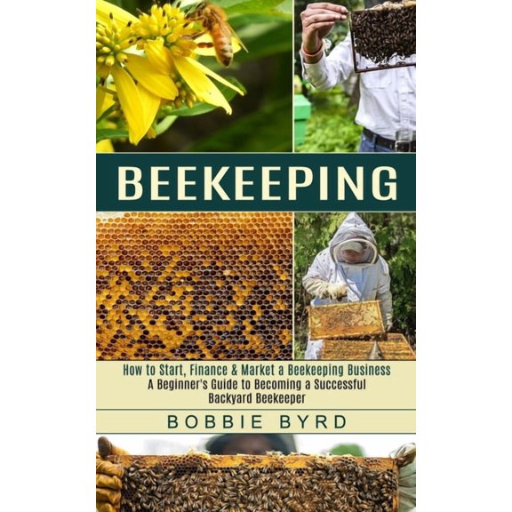 Beekeeping: A Beginner's Guide to Becoming a Successful Backyard Beekeeper (How to Start, Finance & Market a Beekeeping , (Paperback)