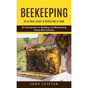 Beekeeping An Ultimate Guide to Beekeeping at Home An Introduction to Building and Maintaining Honey Bee Colonies, Paperback