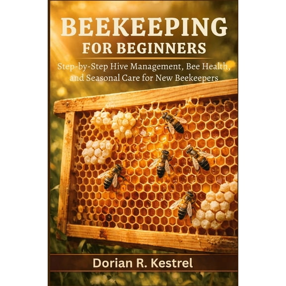Beekeeping For Beginners: Step-by-Step Hive Management, Bee Health, and Seasonal Care for New Beekeepers, (Paperback)