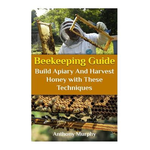 Beekeeping Guide: Build Apiary And Harvest Honey with These Techniques: (Beekeeping for Beginners, Beekeeping Guide)