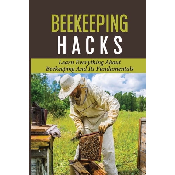 Beekeeping Hacks: Learn Everything About Beekeeping And Its Fundamentals: Ideas For A Beekeeping