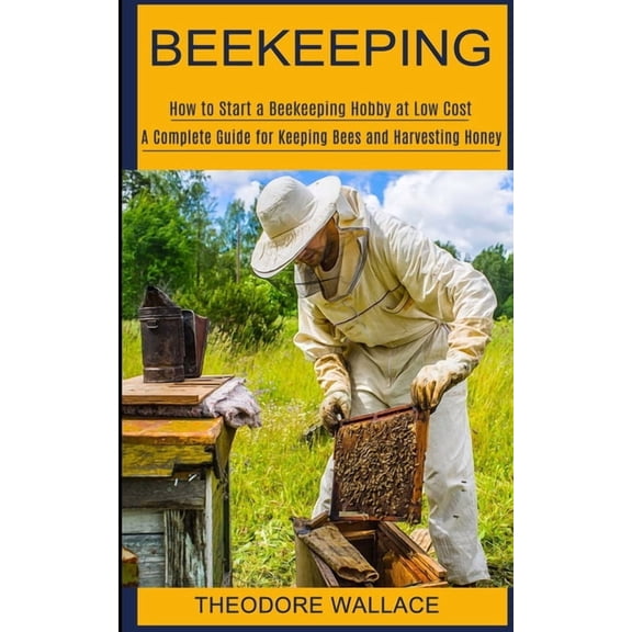 Beekeeping: How to Start a Beekeeping Hobby at Low Cost (A Complete Guide for Keeping Bees and Harvesting Honey), (Paperback)
