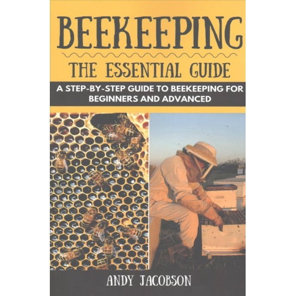 Beekeeping : The Essential Beekeeping Guide: A Step-by-Step Guide to Beekeeping for Beginners and Advanced