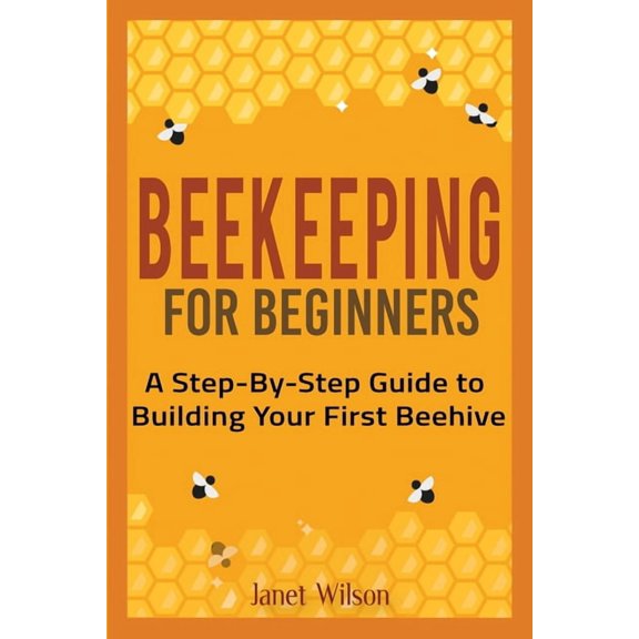 Beekeeping for Beginners: A Step-By-Step Guide to Building Your First Beehive, (Paperback)