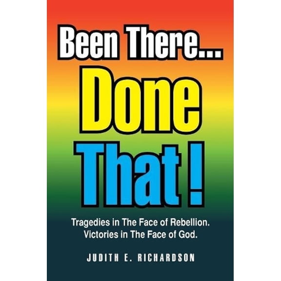 Been There... Done That!: Tragedies in the Face of Rebellion. Victories in the Face of God.