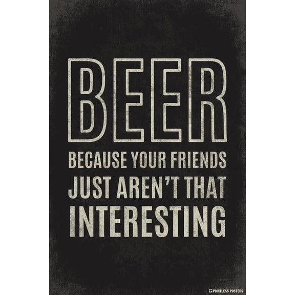 Beer...Because Your Friends Just Aren't That Interesting Poster by Pointless Posters