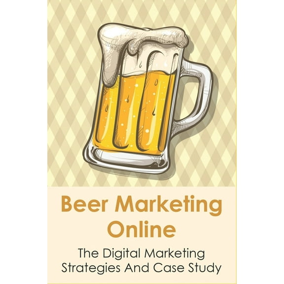 Beer Marketing Online: The Digital Marketing Strategies And Case Study: Internet Marketing And Traditional Marketing (Paperback)