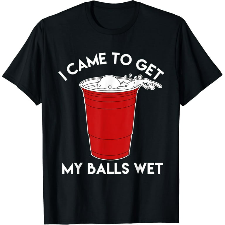 Mens Funny Beer Pong T-Shirt | I Came To Get My Balls Wet Mens Funny Beer Pong T-Shirt | I Came To Get My Balls Wet
