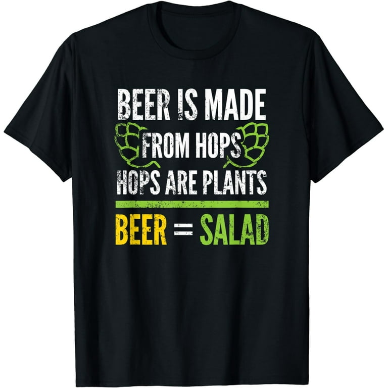 Beer Is Made From Hops Hops Are Plants Beer = Salad T-Shirt Beer Is Made From Hops Hops Are Plants Beer = Salad T-Shirt