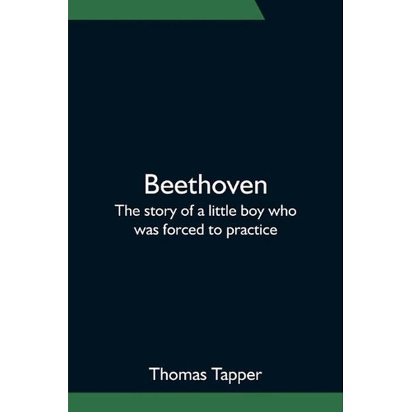 Beethoven; The story of a little boy who was forced to pract