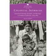 Before Gold: California under Spain and Mexico Series: Colonial Intimacies : Interethnic Kinship, Sexuality, and Marriage in Southern California, 1769–1885 (Series #5) (Hardcover)