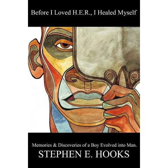 Before I Loved H.E.R. I Healed Myself: Memories and Discoveries of a Boy Evolved Into Man.