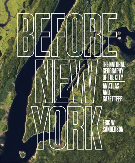 Before New York: The Natural Geography of the City: An Atlas and Gazetteer, (Hardcover)