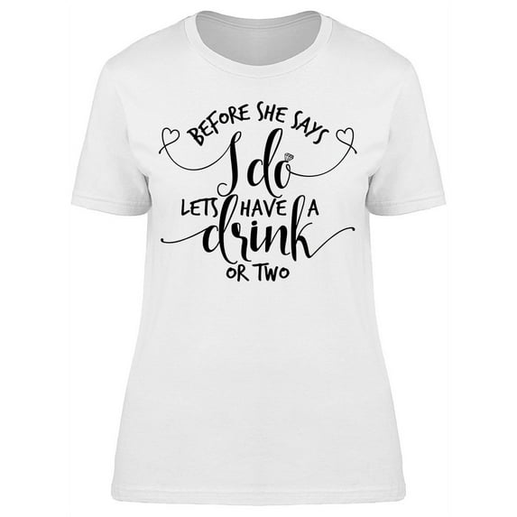 Before She Says I Do A Drink T-Shirt Women -Image by Shutterstock, Female Medium