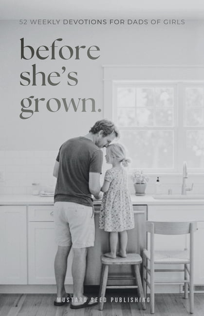 Before She's Grown: 52 Weekly Devotions for Dads of Girls to Grow Into the Father She Needs, (Paperback)