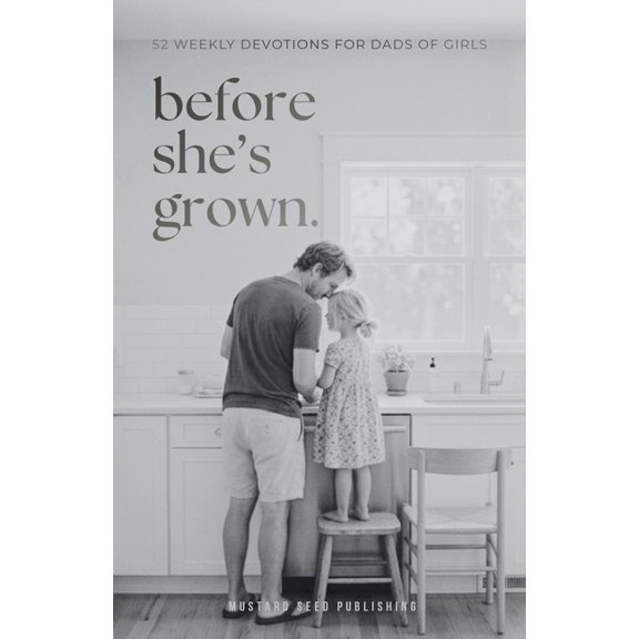 Before She's Grown: 52 Weekly Devotions for Dads of Girls to Grow Into the Father She Needs, (Paperback)