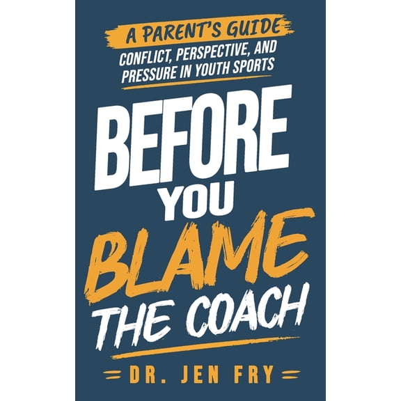Before You Blame the Coach: : A Parent's Guide to Conflict, Perspective, and Pressure in Youth Sports, (Paperback)