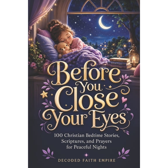 Before You Close Your Eyes: 100 Christian Bedtime Stories, Scriptures, and Prayers for Peaceful Nights, (Paperback)