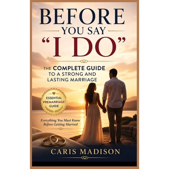 Before You Say "I Do": The Complete Guide to a Strong and Lasting Marriage, (Paperback)