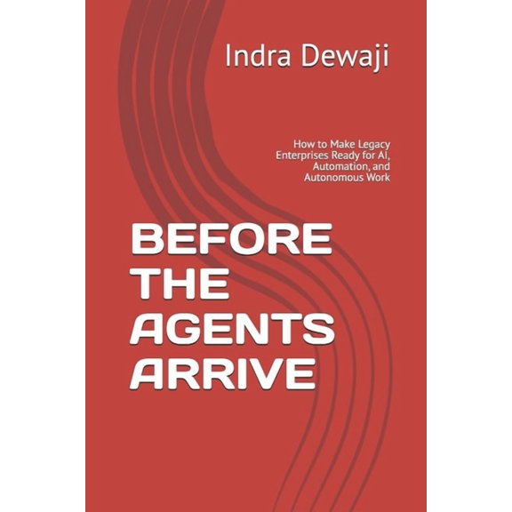 Before the Agents Arrive: How to Make Legacy Enterprises Ready for AI, Automation, and Autonomous Work, (Paperback)