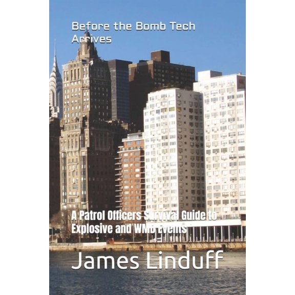 Before the Bomb Tech Arrives: A Patrol Officers Survival Guide to Explosive and WMD Events, (Paperback)