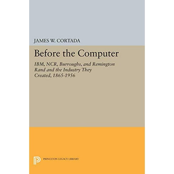 Pre-Owned Before the Computer: Ibm, Ncr, Burroughs, and Remington Rand and the Industry They Created, 1865-1956 (Hardcover) 069104807X 9780691048079