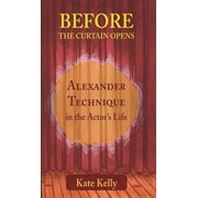 Before the Curtain Opens Alexander Technique in the Actors Life, Paperback